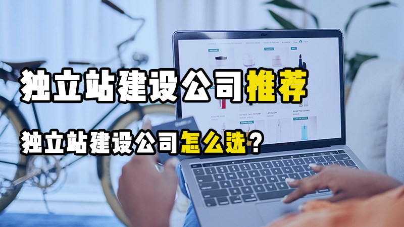 独立站是什么？国内比较知名的外贸建站公司哪个好？