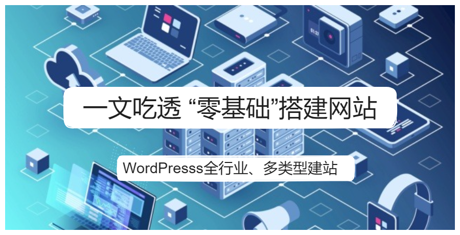 一文吃透“零基础”搭建网站全过程（WordPresss全行业、多类型建站）