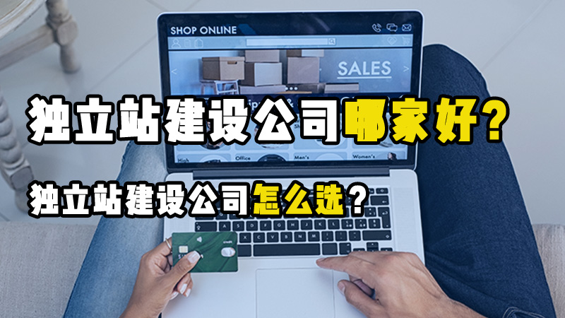 如何筛选合适自己的独立站建设公司？独立站建设公司哪家好？